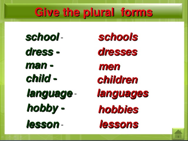 Give the plural forms school - schools dress - dresses man - men child - children languages language - hobby - hobbies lesson - lessons