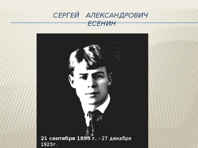 Сергей Александрович  Есенин 21 сентября 1895 г. - 27 декабря 1925г.