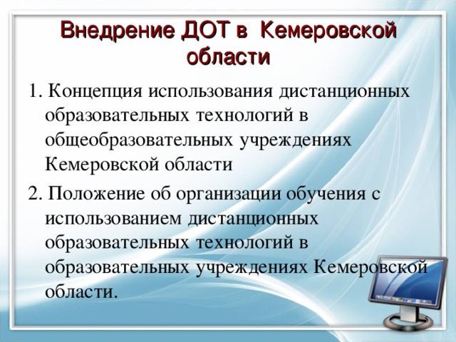 Внедрение ДОТ в Кемеровской области 1. Концепция использования дистанционных образовательных технологий в общеобразовательных учреждениях Кемеровской области 2. Положение об организации обучения с использованием дистанционных образовательных технологий в образовательных учреждениях Кемеровской области.