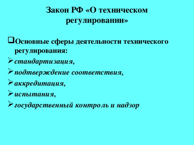 Закон РФ «О техническом регулировании»   Основные сферы деятельности технического регулирования: стандартизация, подтверждение соответствия, аккредитация, испытания, государственный контроль и надзор Для этих областей деятельности формируется единая техническая политика.