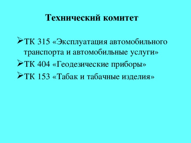 Технический комитет ТК 315 «Эксплуатация автомобильного транспорта и автомобильные услуги» ТК 404 «Геодезические приборы» ТК 153 «Табак и табачные изделия» Федеральное государственное унитарное предприятие «Государственный НИИ автомобильного транспорта» - ГОСТ Р «Услуги пассажирского автомобильного транспорта. Перевозка пассажиров. Требования к автовокзалам» ГОСТ Р «Внешний шум автомобилей в эксплуатации. Допустимые уровни и методы измерения» ФГУП «Центральный НИИ геодезии, аэросъемки и картографии» ГОСТ Р «Фототопография. Термины и определения» ВНИИ табака, махорки и табачных изделий» - ГОСТ Р «Табак и табачные изделия. Определение степени удерживания конденсата дыма фильтрами сигарет. Спектрометрический метод»