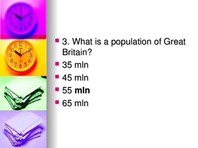 3. What is a population of Great Britain? 35 mln 45 mln 55  mln 65 mln