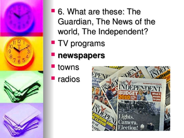 6. What are these: The Guardian, The News of the world, The Independent? TV programs newspapers towns radios