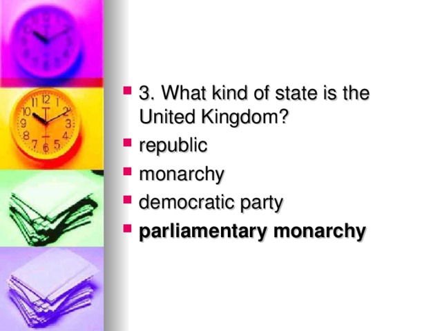 3. What kind of state is the United Kingdom? republic monarchy democratic party parliamentary monarchy