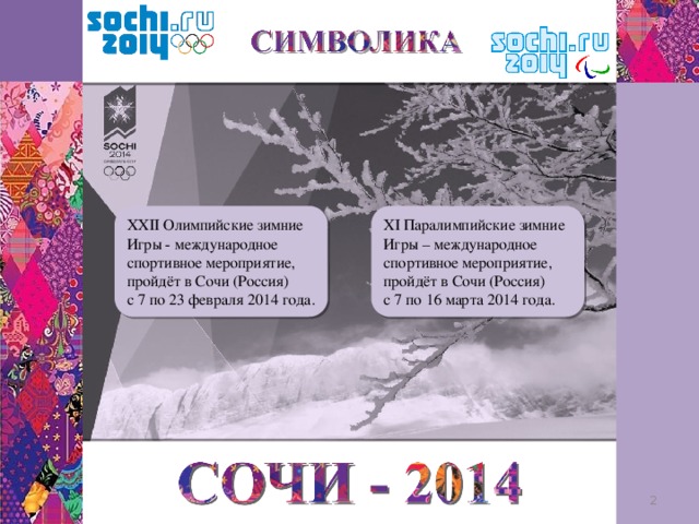 XXII Олимпийские зимние Игры - международное спортивное мероприятие, пройдёт в Сочи (Россия) XI Паралимпийские зимние Игры – международное спортивное мероприятие, с 7 по 23 февраля 2014 года. пройдёт в Сочи (Россия) с 7 по 16 марта 2014 года.