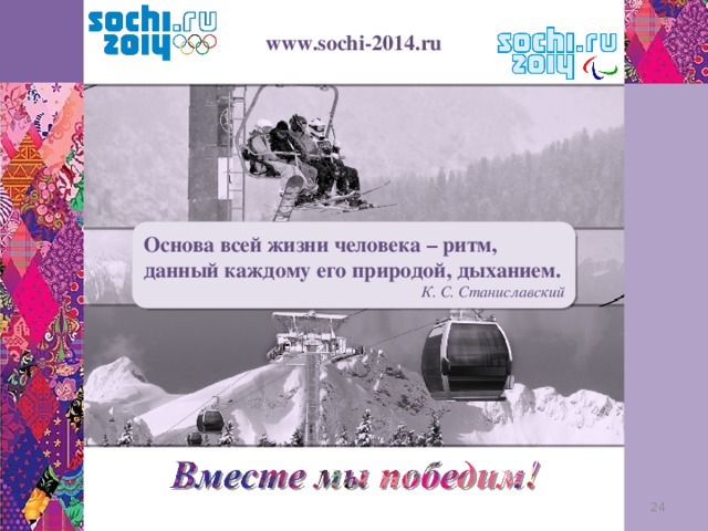 www.sochi-2014.ru Основа всей жизни человека – ритм, данный каждому его природой, дыханием. К. С. Станиславский 12