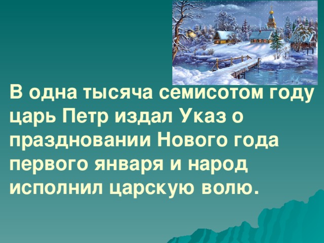 В одна тысяча семисотом году царь Петр издал Указ о праздновании Нового года первого января и народ исполнил царскую волю.