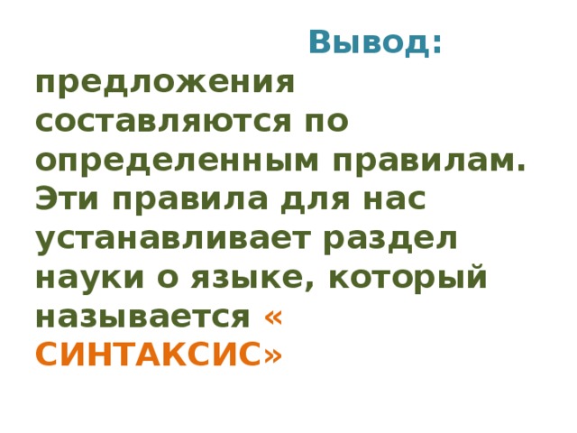 Вывод:  предложения составляются по определенным правилам. Эти правила для нас устанавливает раздел науки о языке, который называется « СИНТАКСИС»