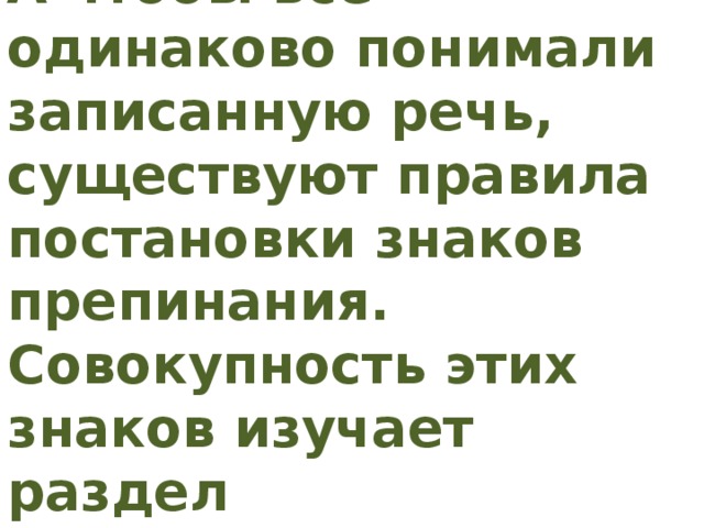 А чтобы все одинаково понимали записанную речь, существуют правила постановки знаков препинания. Совокупность этих знаков изучает раздел  « Пунктуация».