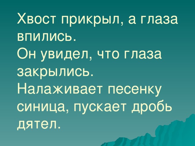 Хвост прикрыл, а глаза впились.  Он увидел, что глаза закрылись.  Налаживает песенку синица, пускает дробь дятел.