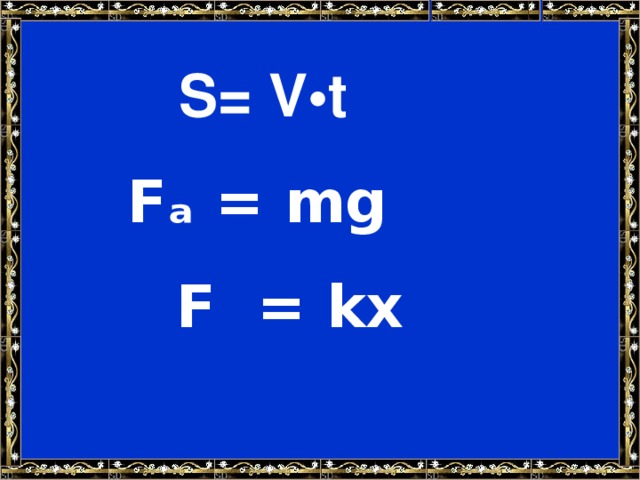 S= V•t Fₐ = mg F = kx