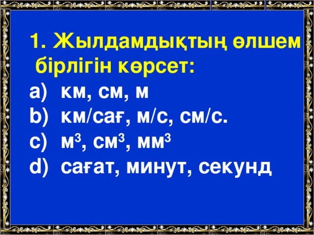 1. Жылдамдықтың өлшем  бірлігін көрсет: