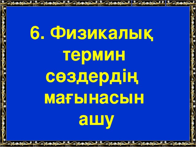 6. Физикалық термин сөздердің мағынасын  ашу