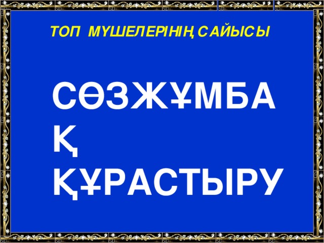 ТОП МҮШЕЛЕРІНІҢ САЙЫСЫ СӨЗЖҰМБАҚ ҚҰРАСТЫРУ