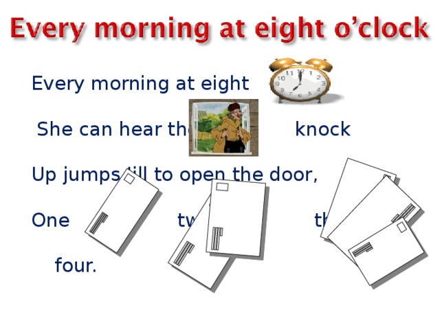 Every morning at eight  She can hear the knock Up jumps Jill to open the door, One two three  four.