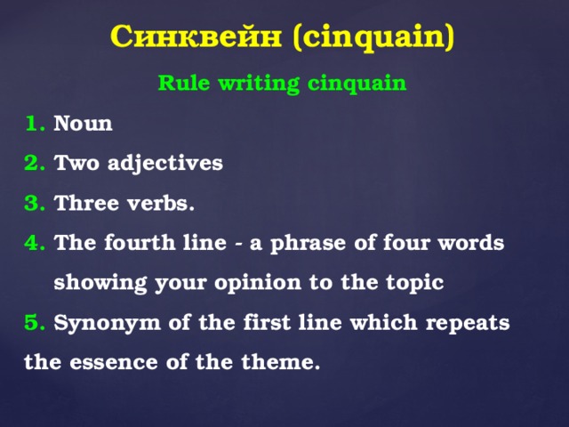 Синквейн (cinquain) Rule writing cinquain 1. Noun 2. Two adjectives 3. Three verbs. 4. The fourth line - a phrase of four words  showing your opinion to the topic 5. Synonym of the first line which repeats the essence of the theme.