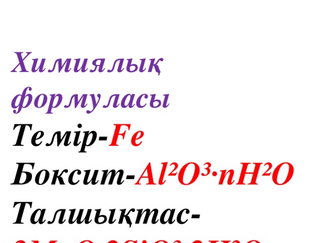 Химиялық формуласы  Темір- Fe  Боксит- Al²O³·nH²O  Талшықтас- 3MgO·2SiO³·2H²O  Көмір- K