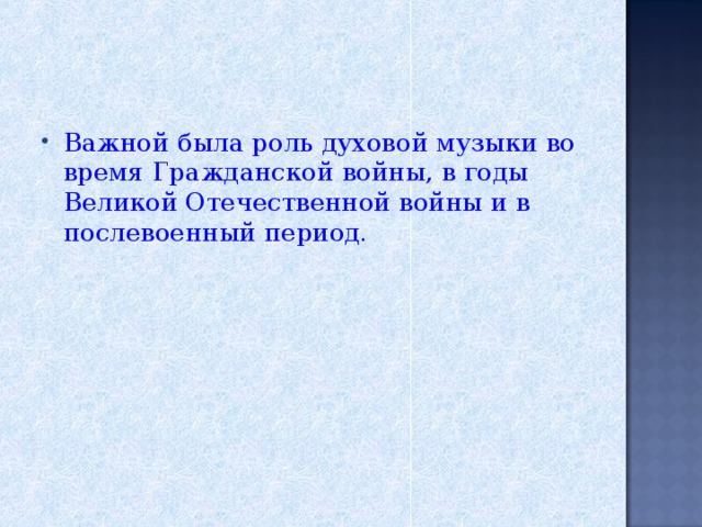 Важной была роль духовой музыки во время Гражданской войны, в годы Великой Отечественной войны и в послевоенный период.