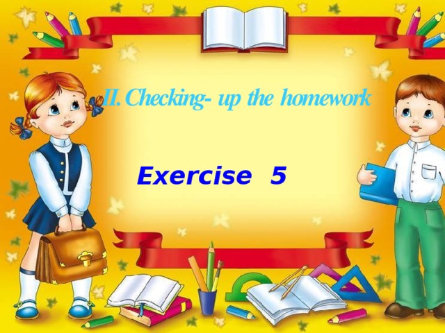 II. Checking- up the homework Exercise 5