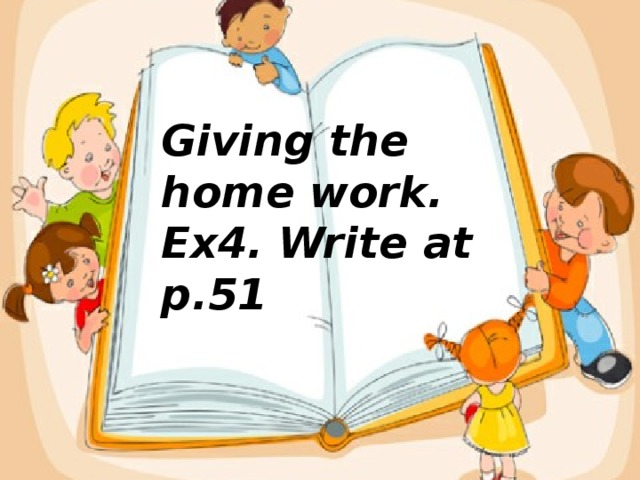 Giving the home work. Ex4. Write at p.51