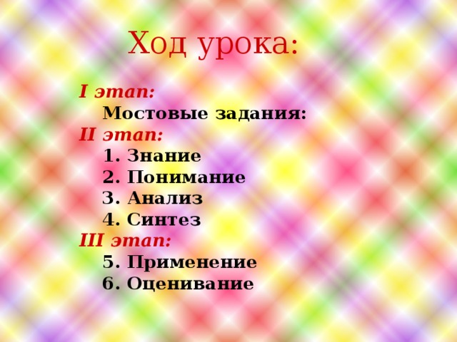 Ход урока: I этап:  I этап:   Мостовые задания:  Мостовые задания: II этап: II этап:  1. Знание  1. Знание  2. Понимание  3. Анализ  4. Синтез  2. Понимание  3. Анализ  4. Синтез III этап: III этап:  5. Применение  5. Применение  6. Оценивание