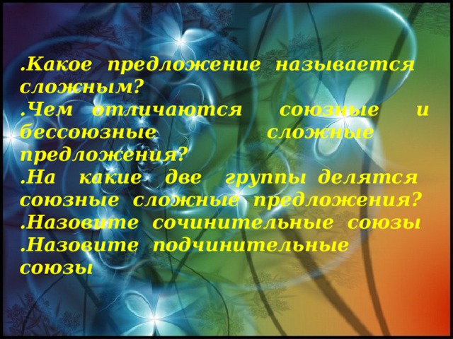 .Какое предложение называется сложным? .Чем отличаются союзные и бессоюзные сложные предложения? .На какие две группы делятся союзные сложные предложения? .Назовите сочинительные союзы .Назовите подчинительные союзы