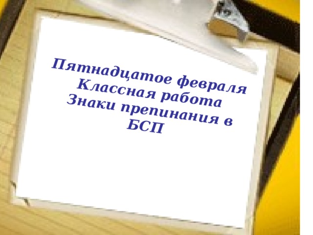 Пятнадцатое февраля Классная работа  Знаки препинания в БСП