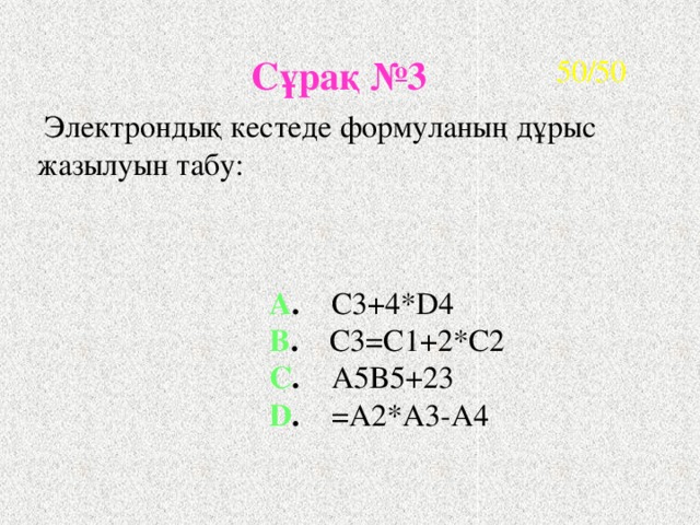 50/50 Сұрақ №3  Электрондық кестеде формуланың дұрыс жазылуын табу: A .  C3+4*D4 B .  C3=C1+2*C2 C .  A5B5+23 D .  =A2*A3-A4