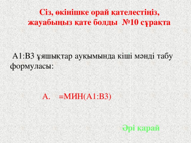 Сіз, өкінішке орай қателестіңіз, жауабыңыз қате болды №10 сұрақта  .  А1:В3 ұяшықтар ауқымында кіші мәнді табу формуласы:  А.  =МИН(А1:В3) Әрі қарай