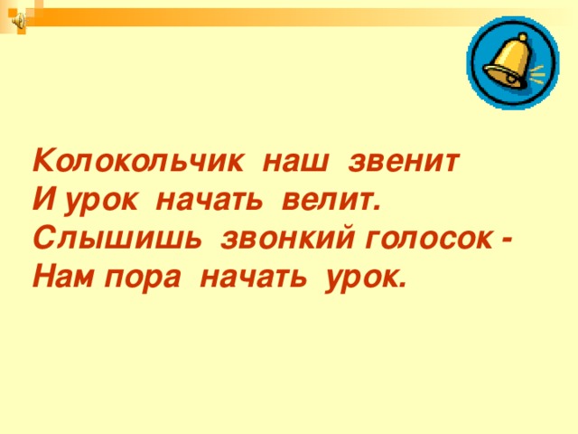 Колокольчик наш звенит И урок начать велит. Слышишь звонкий голосок - Нам пора начать урок.