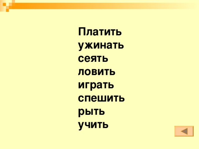 Платить ужинать сеять ловить играть спешить рыть учить