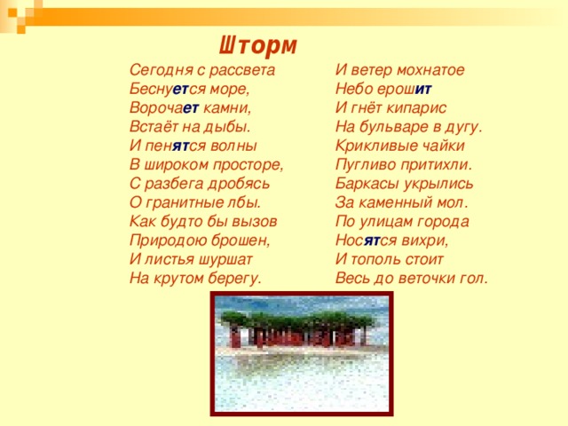 Шторм    Сегодня с рассвета Бесну ет ся море, Вороча ет камни, Встаёт на дыбы. И пен ят ся волны В широком просторе, С разбега дробясь О гранитные лбы. Как будто бы вызов Природою брошен, И листья шуршат На крутом берегу. И ветер мохнатое Небо ерош ит И гнёт кипарис На бульваре в дугу. Крикливые чайки Пугливо притихли. Баркасы укрылись За каменный мол. По улицам города Нос ят ся вихри, И тополь стоит Весь до веточки гол.