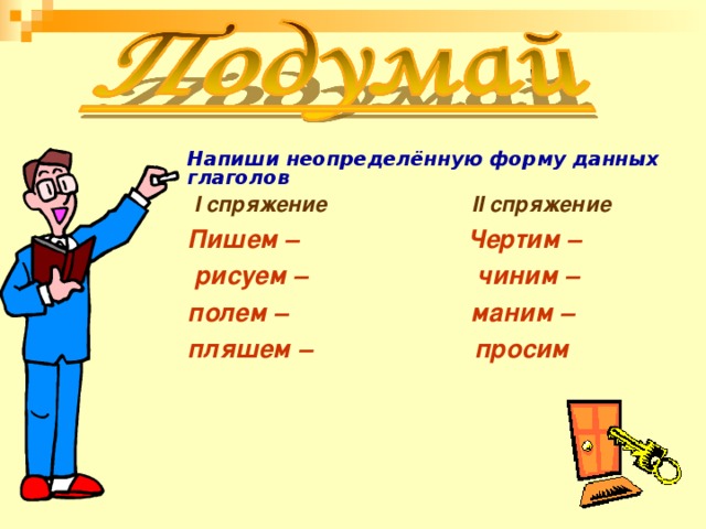 Напиши неопределённую форму данных глаголов  I спряжение II спряжение Пишем – Чертим –  рисуем – чиним – полем – маним – пляшем – просим