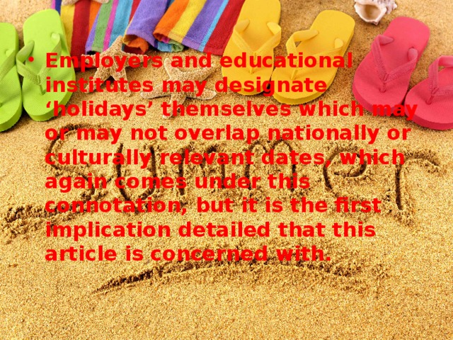 Employers and educational institutes may designate ‘holidays’ themselves which may or may not overlap nationally or culturally relevant dates, which again comes under this connotation, but it is the first implication detailed that this article is concerned with.
