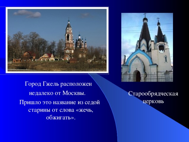 Город Гжель расположен недалеко от Москвы.  Пришло это название из седой старины от слова «жечь, обжигать». Старообрядческая церковь