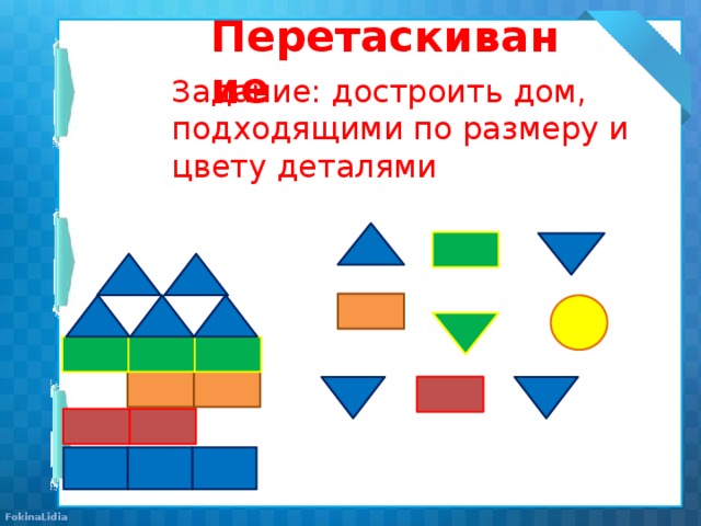 Перетаскивание Задание: достроить дом, подходящими по размеру и цвету деталями