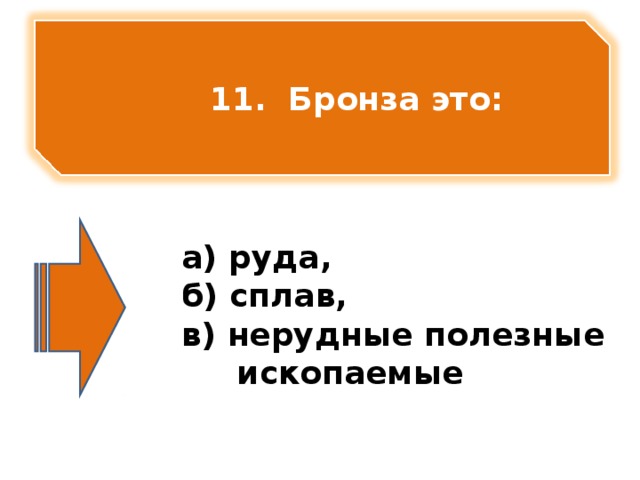 11. Бронза это:      а) руда, б) сплав, в) нерудные полезные  ископаемые   