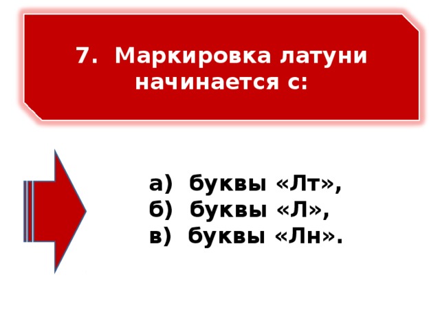 7. Маркировка латуни начинается с:    а) буквы «Лт», б) буквы «Л», в) буквы «Лн».   