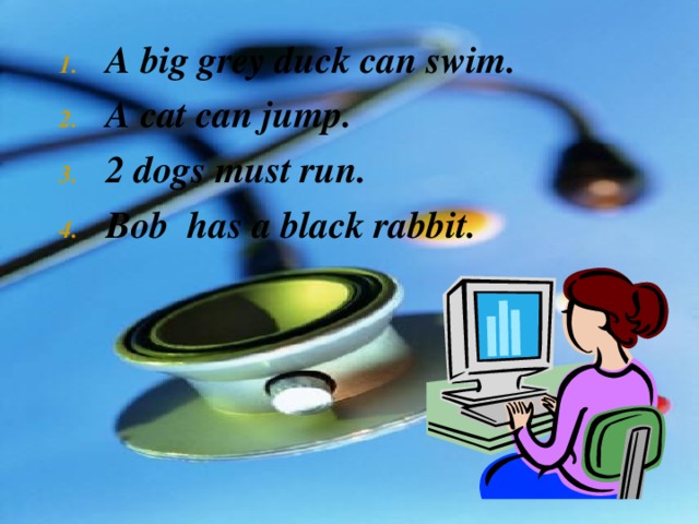 A big grey duck can swim. A cat can jump. 2 dogs must run. Bob has a black rabbit.