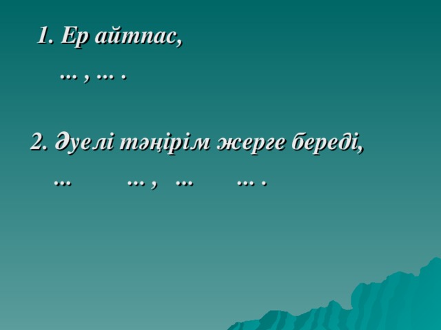 1. Ер айтпас,  ... , ... .  2. Әуелі тәңірім жерге береді,  ... ... , ... ... .