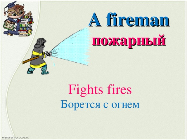 A fireman пожарный Fights fires Борется с огнем