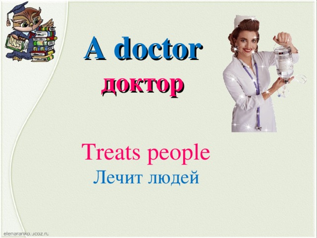 A doctor доктор Treats people Лечит людей