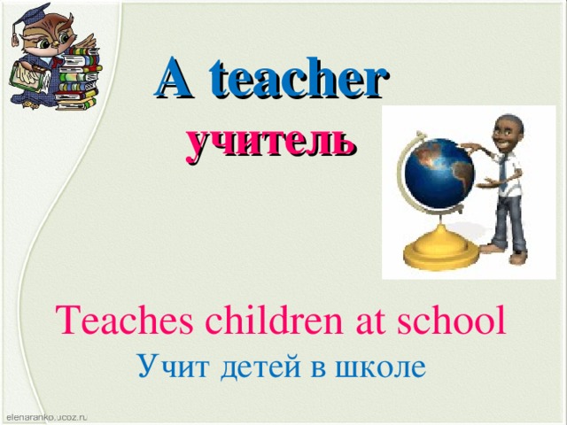 A teacher учитель Teaches children  at school Учит детей в школе