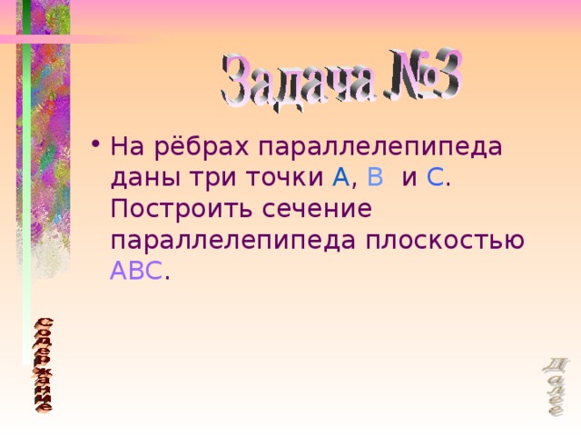 На рёбрах параллелепипеда даны три точки A , B и C . Построить сечение параллелепипеда плоскостью ABC .