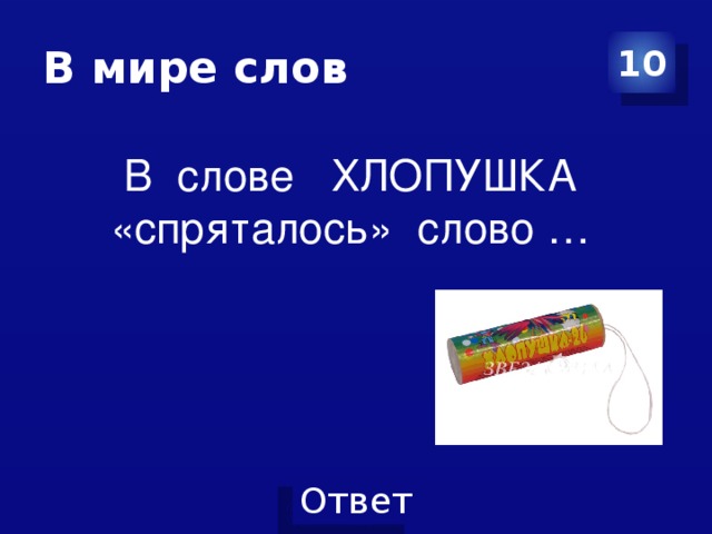 В мире слов 10 В слове ХЛОПУШКА «спряталось» слово …