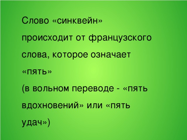 Слово «синквейн» происходит от французского слова, которое означает «пять» (в вольном переводе - «пять вдохновений» или «пять удач»)