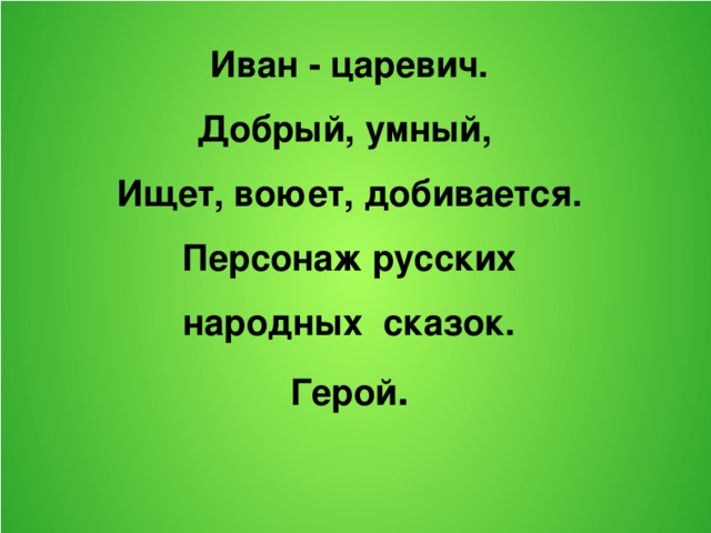 Иван - царевич. Добрый, умный, Ищет, воюет, добивается. Персонаж русских народных сказок. Герой .