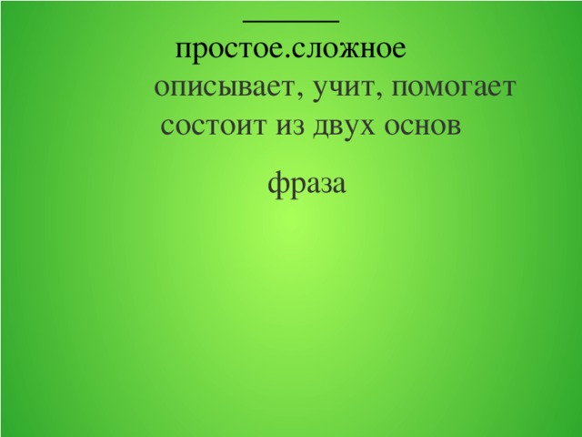 ______ простое.сложное  описывает, учит, помогает  состоит из двух основ  фраза