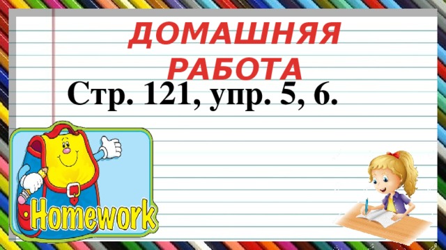 ДОМАШНЯЯ РАБОТА  Стр. 121, упр. 5, 6.