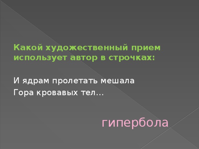 Какой художественный прием использует автор в строчках: И ядрам пролетать мешала Гора кровавых тел… гипербола